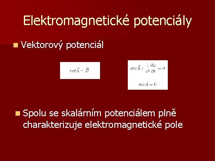 Elektromagnetické potenciály n Vektorový n Spolu potenciál se skalárním potenciálem plně charakterizuje elektromagnetické pole