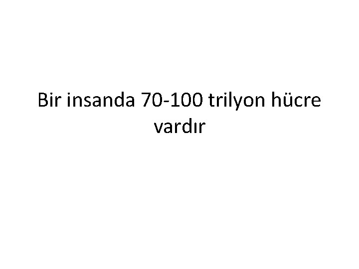 Bir insanda 70 -100 trilyon hücre vardır 