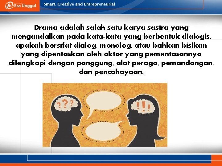 Drama adalah satu karya sastra yang mengandalkan pada kata-kata yang berbentuk dialogis, apakah bersifat