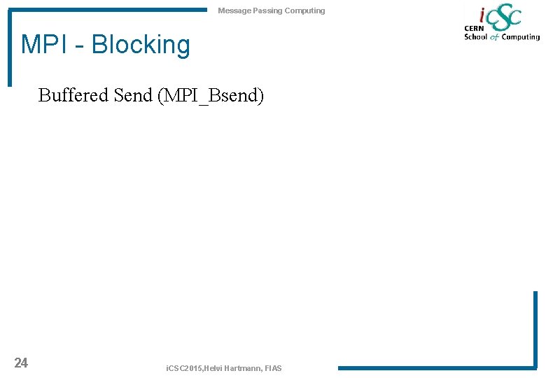 Message Passing Computing MPI - Blocking Buffered Send (MPI_Bsend) 24 i. CSC 2015, Helvi