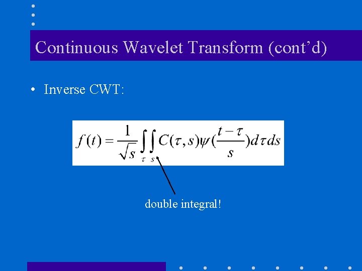 Continuous Wavelet Transform (cont’d) • Inverse CWT: double integral! 