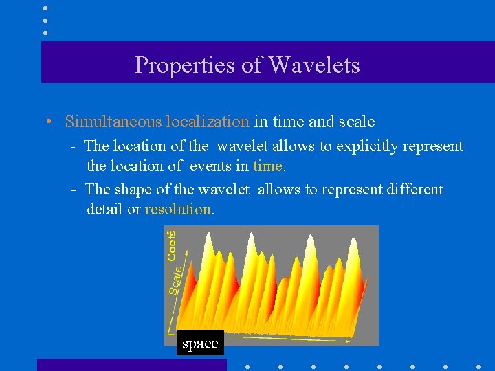 Properties of Wavelets • Simultaneous localization in time and scale - The location of