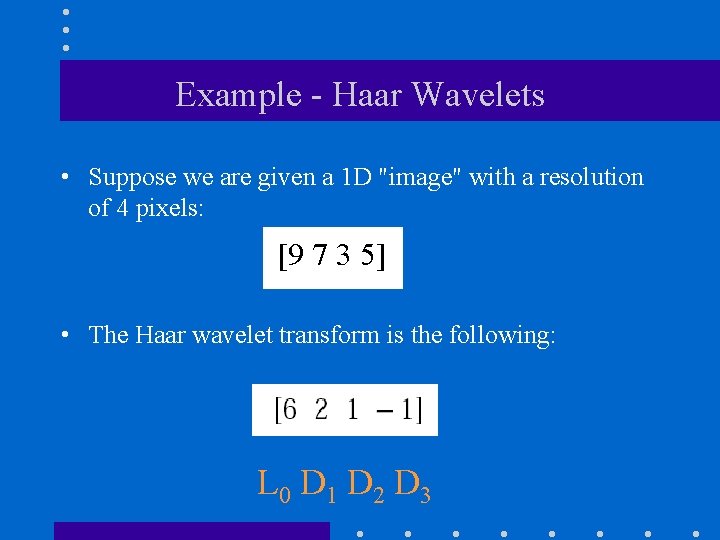 Example - Haar Wavelets • Suppose we are given a 1 D "image" with