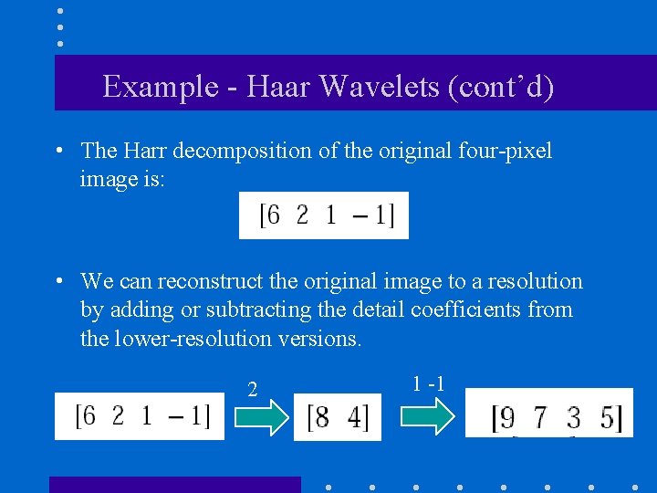 Example - Haar Wavelets (cont’d) • The Harr decomposition of the original four-pixel image