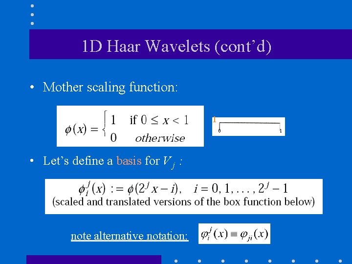 1 D Haar Wavelets (cont’d) • Mother scaling function: 1 0 • Let’s define
