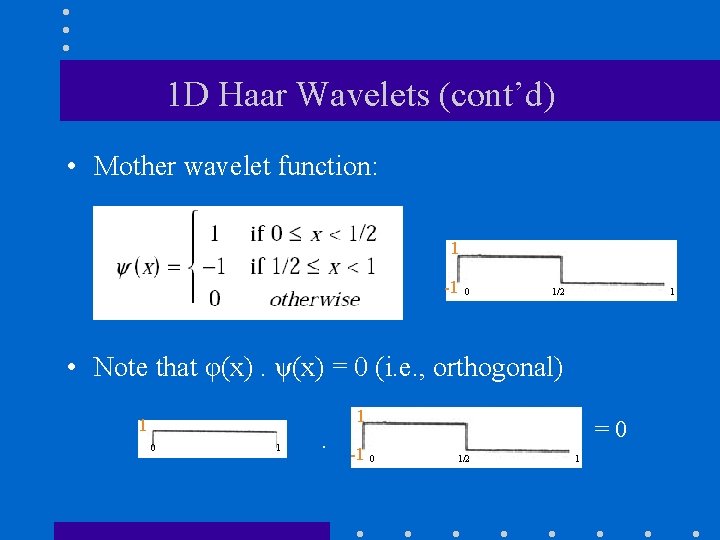 1 D Haar Wavelets (cont’d) • Mother wavelet function: 1 -1 0 1/2 1