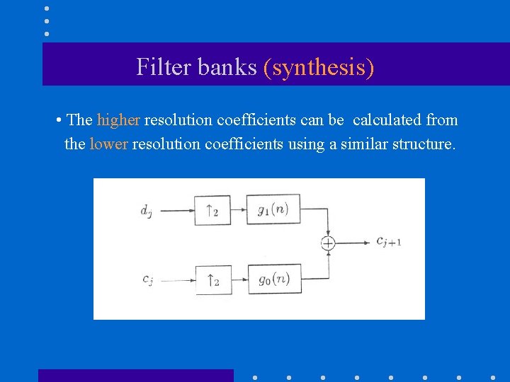 Filter banks (synthesis) • The higher resolution coefficients can be calculated from the lower