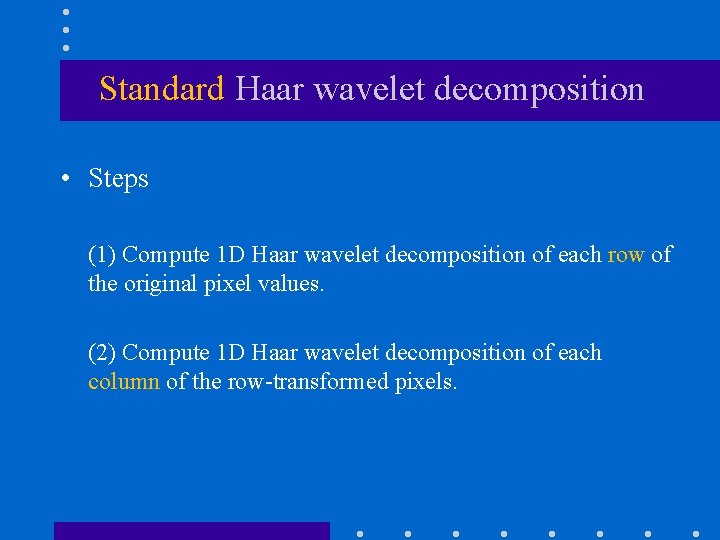 Standard Haar wavelet decomposition • Steps (1) Compute 1 D Haar wavelet decomposition of