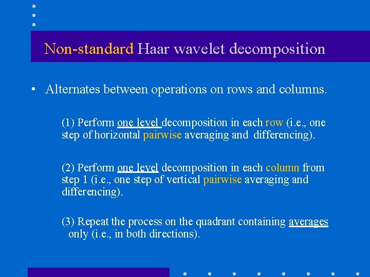 Non-standard Haar wavelet decomposition • Alternates between operations on rows and columns. (1) Perform