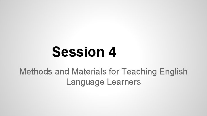 Session 4 Methods and Materials for Teaching English