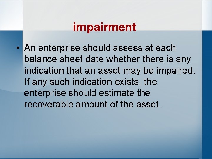 impairment • An enterprise should assess at each balance sheet date whethere is any