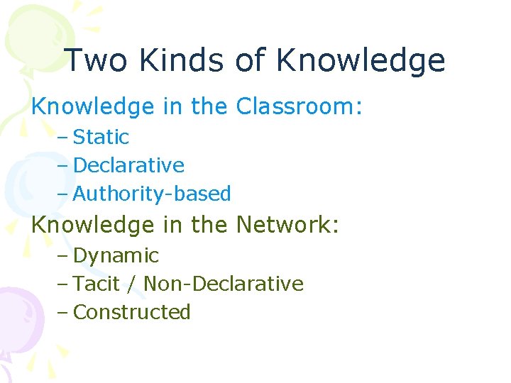 Two Kinds of Knowledge in the Classroom: – Static – Declarative – Authority-based Knowledge