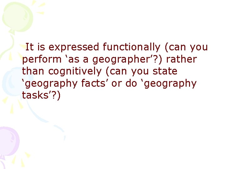 It is expressed functionally (can you perform ‘as a geographer’? ) rather than cognitively