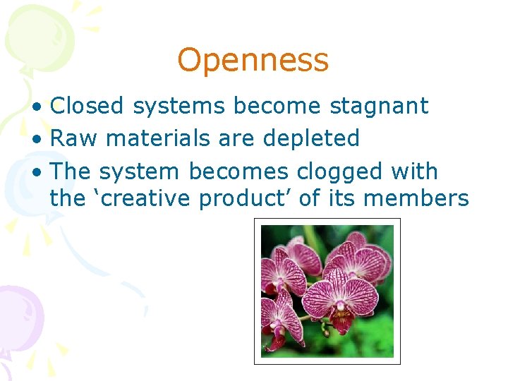 Openness • Closed systems become stagnant • Raw materials are depleted • The system