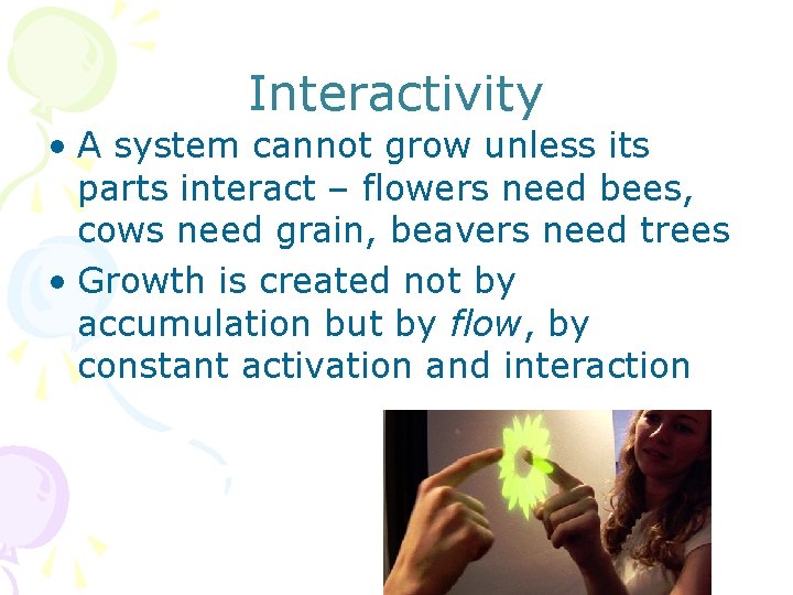 Interactivity • A system cannot grow unless its parts interact – flowers need bees,