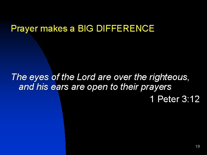 Prayer makes a BIG DIFFERENCE The eyes of the Lord are over the righteous,