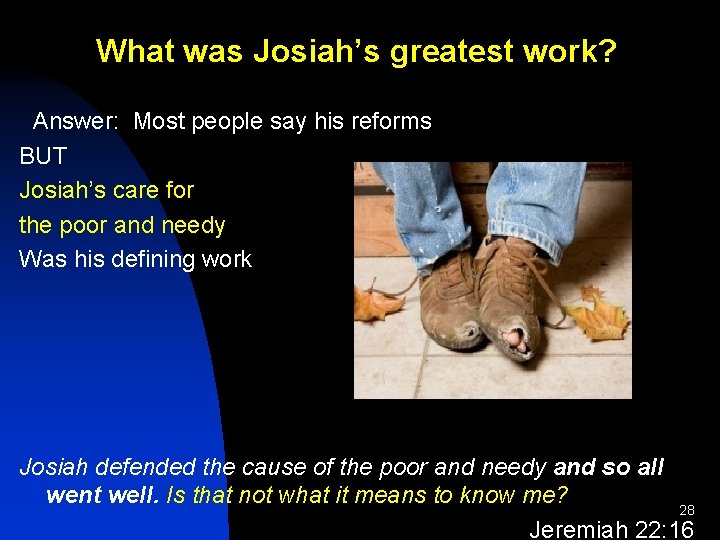 What was Josiah’s greatest work? Answer: Most people say his reforms BUT Josiah’s care