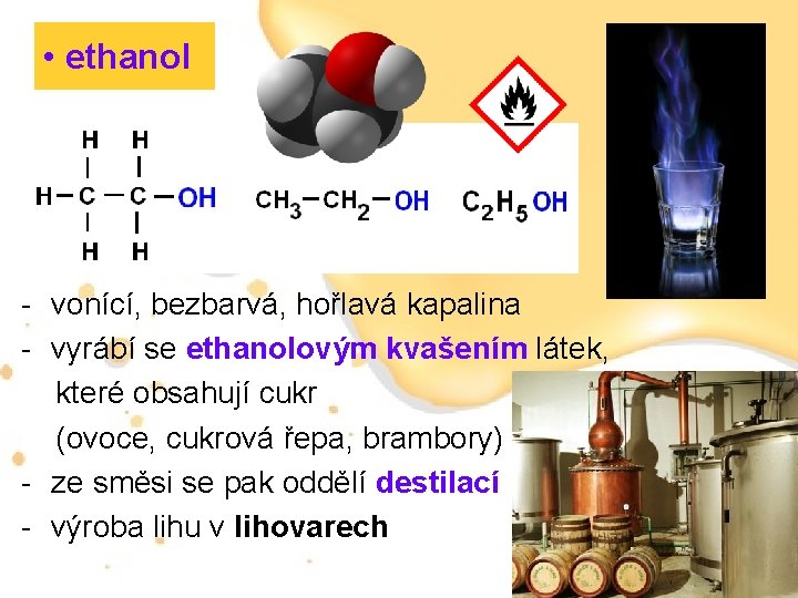  • ethanol - vonící, bezbarvá, hořlavá kapalina - vyrábí se ethanolovým kvašením látek,