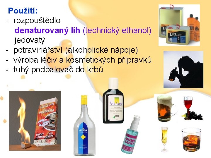 Použití: - rozpouštědlo denaturovaný líh (technický ethanol) jedovatý - potravinářství (alkoholické nápoje) - výroba