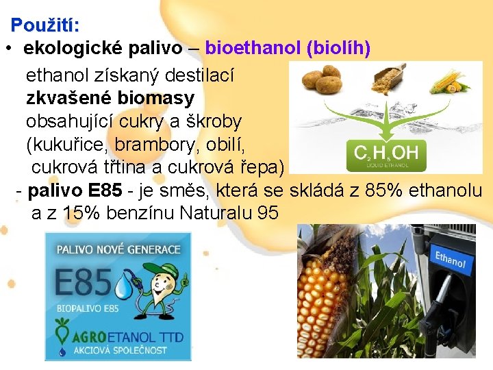 Použití: • ekologické palivo – bioethanol (biolíh) ethanol získaný destilací zkvašené biomasy obsahující cukry