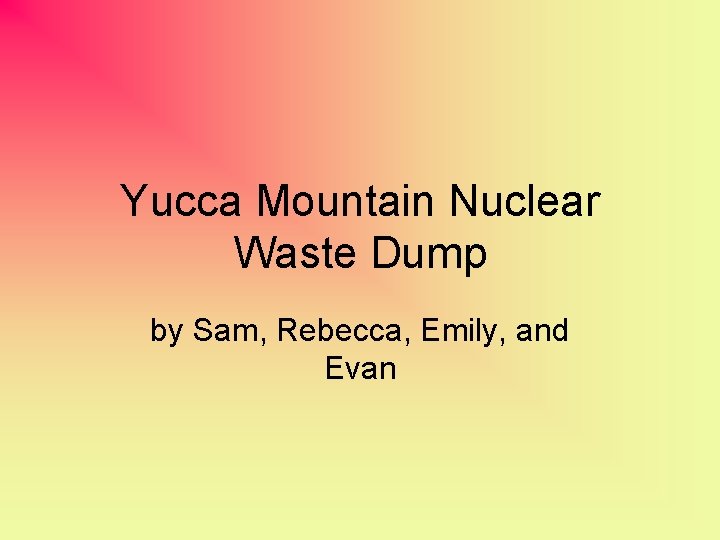 Yucca Mountain Nuclear Waste Dump by Sam, Rebecca, Emily, and Evan 