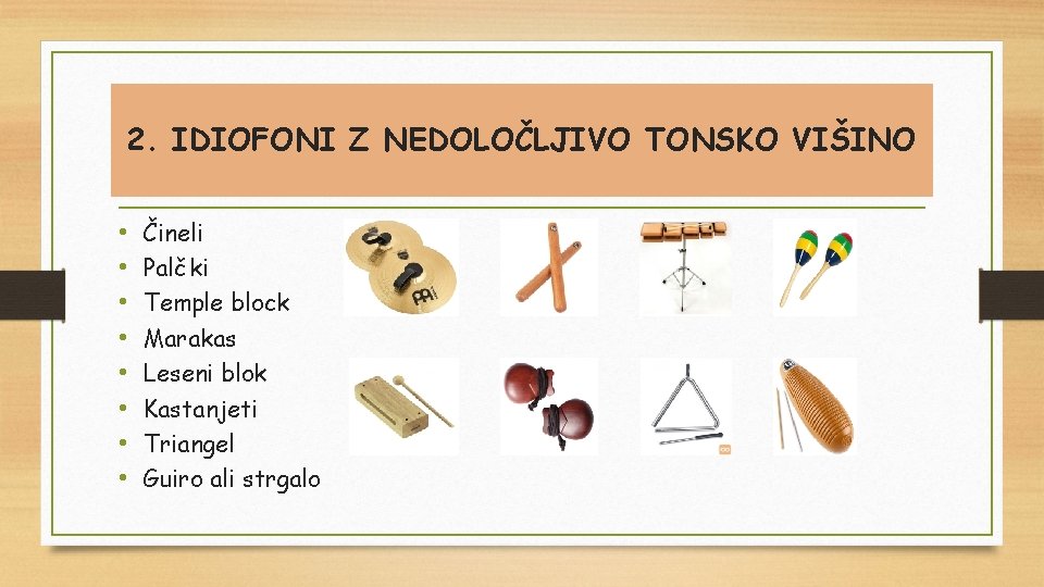 2. IDIOFONI Z NEDOLOČLJIVO TONSKO VIŠINO • • Čineli Palčki Temple block Marakas Leseni