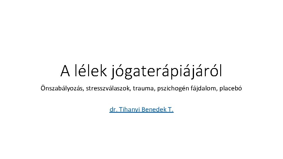 A lélek jógaterápiájáról Önszabályozás, stresszválaszok, trauma, pszichogén fájdalom, placebó dr. Tihanyi Benedek T. 