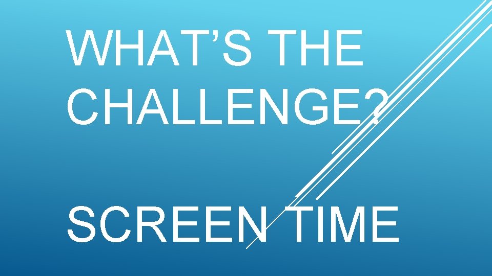WHAT’S THE CHALLENGE? SCREEN TIME 