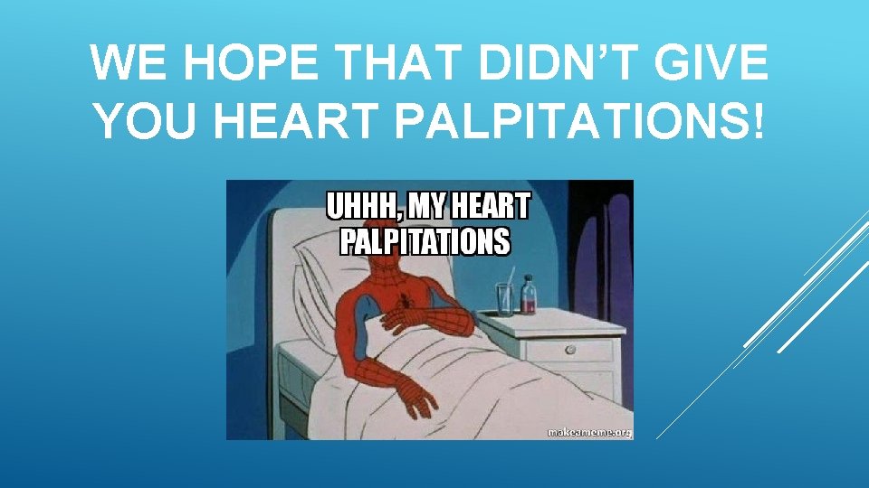 WE HOPE THAT DIDN’T GIVE YOU HEART PALPITATIONS! 