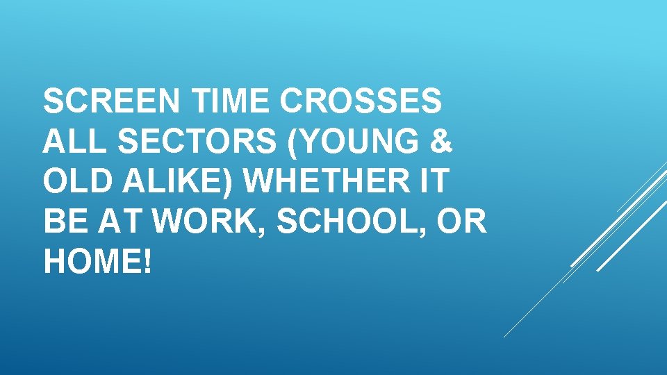 SCREEN TIME CROSSES ALL SECTORS (YOUNG & OLD ALIKE) WHETHER IT BE AT WORK,