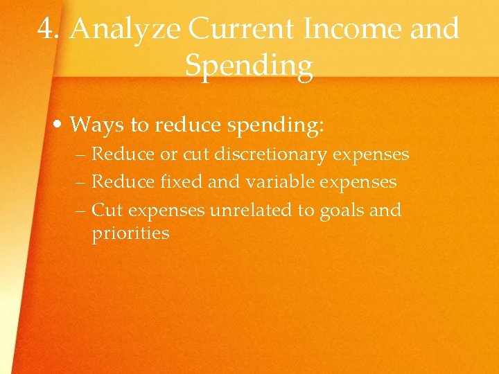 4. Analyze Current Income and Spending • Ways to reduce spending: – Reduce or