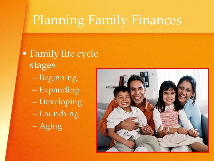 Planning Family Finances • Family life cycle stages – Beginning – Expanding – Developing