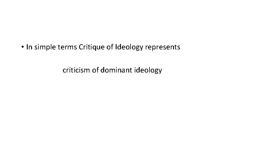  • In simple terms Critique of Ideology represents criticism of dominant ideology 