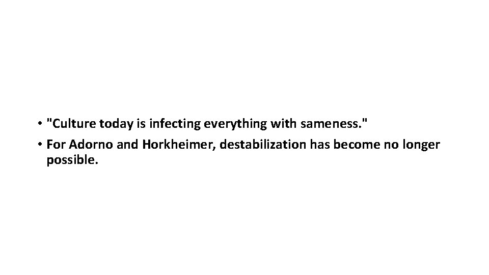  • "Culture today is infecting everything with sameness. " • For Adorno and