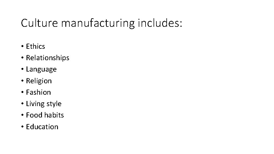 Culture manufacturing includes: • Ethics • Relationships • Language • Religion • Fashion •