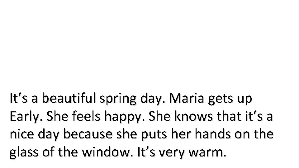 It’s a beautiful spring day. Maria gets up Early. She feels happy. She knows