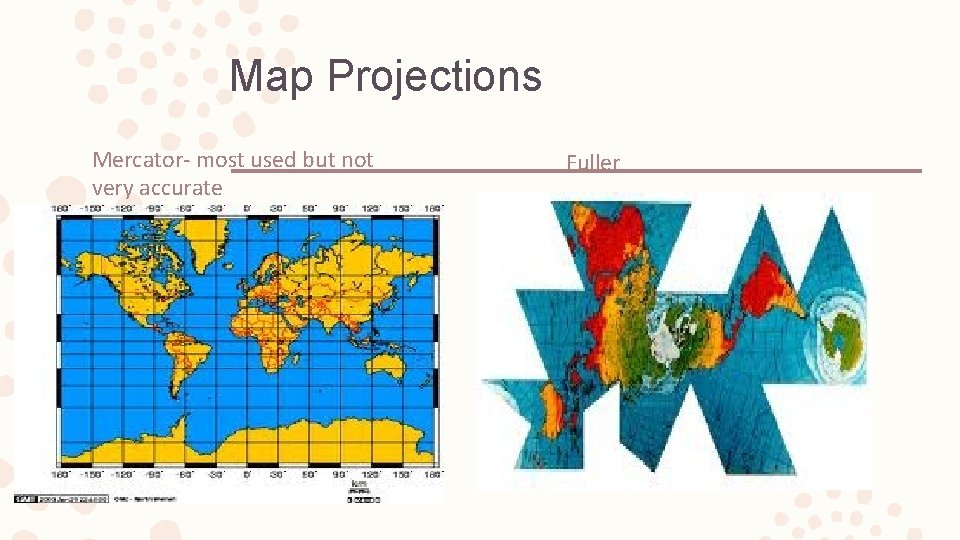 Map Projections Mercator- most used but not very accurate Fuller Map Projections Mercator- most used but not very accurate Fuller