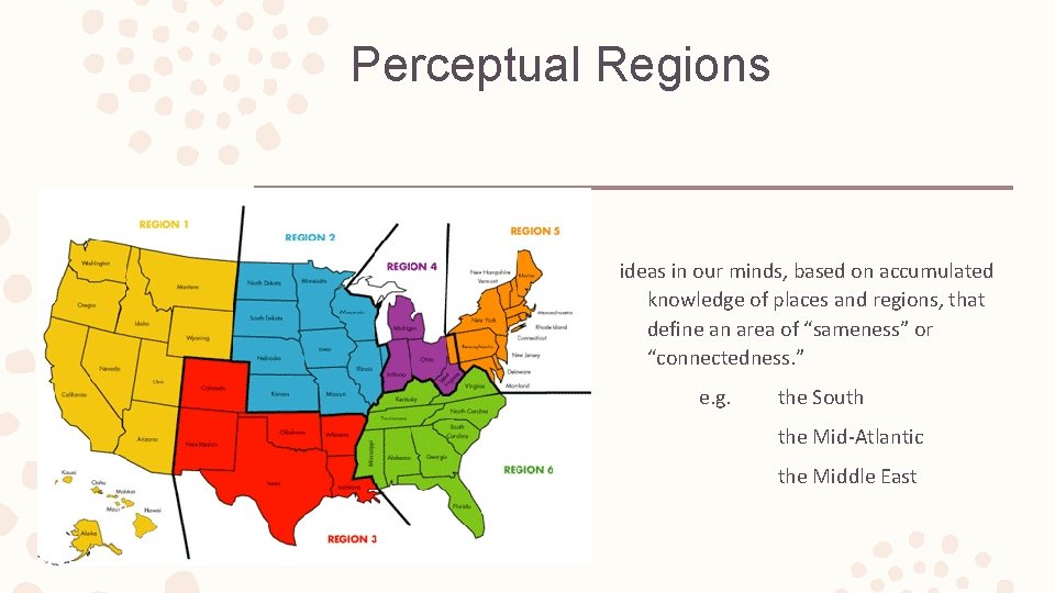 Perceptual Regions ideas in our minds, based on accumulated knowledge of places and regions, Perceptual Regions ideas in our minds, based on accumulated knowledge of places and regions,