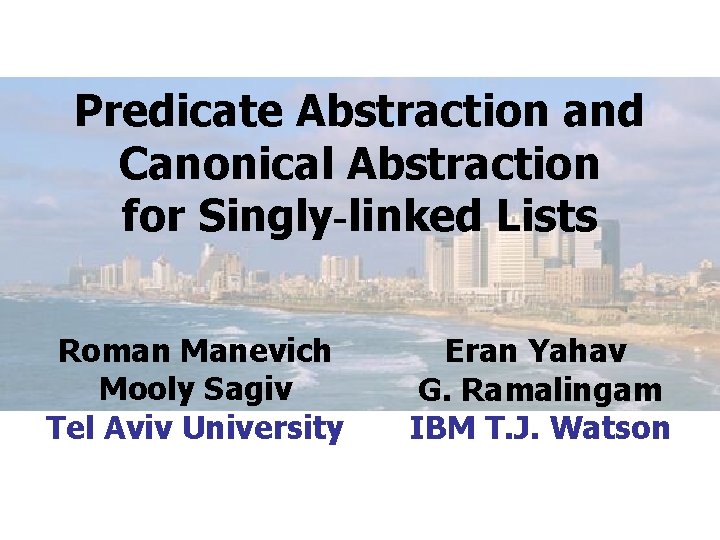 Predicate Abstraction and Canonical Abstraction for Singly-linked Lists Roman Manevich Mooly Sagiv Tel Aviv