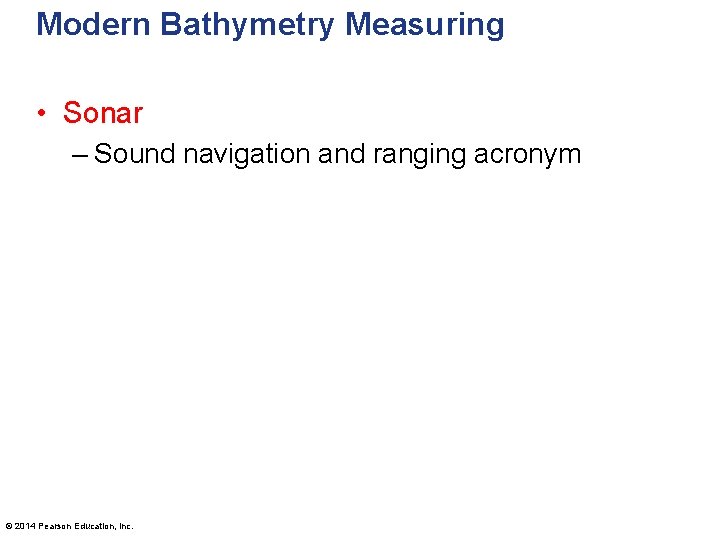 Modern Bathymetry Measuring • Sonar – Sound navigation and ranging acronym © 2014 Pearson