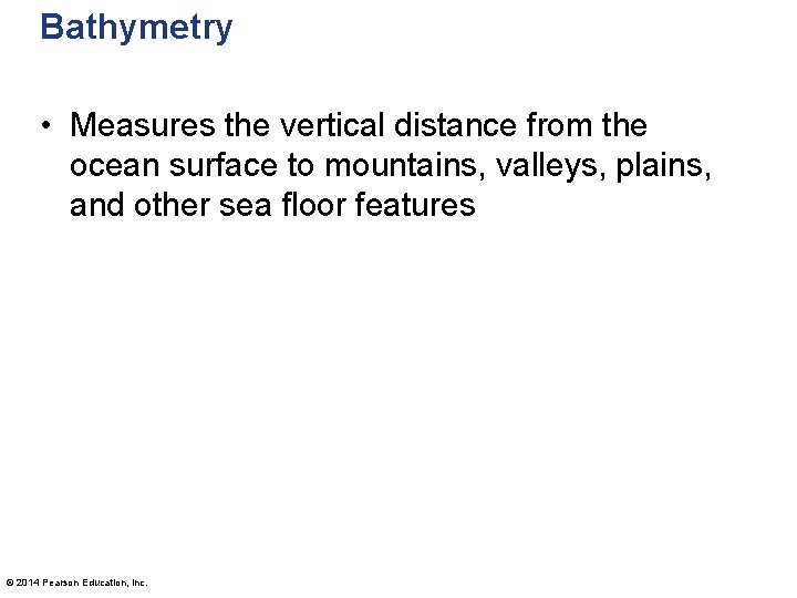 Bathymetry • Measures the vertical distance from the ocean surface to mountains, valleys, plains,