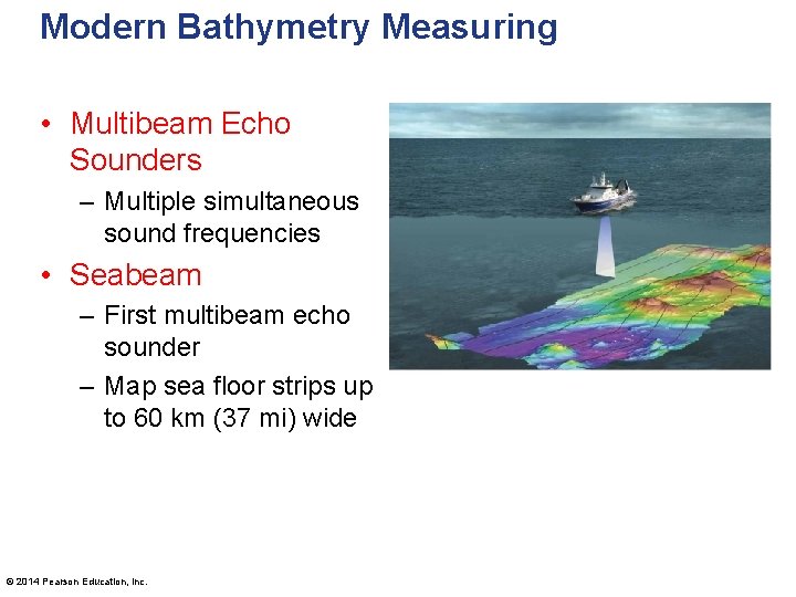 Modern Bathymetry Measuring • Multibeam Echo Sounders – Multiple simultaneous sound frequencies • Seabeam