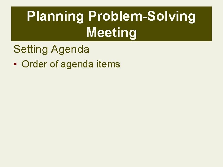 Planning Problem-Solving Meeting Setting Agenda • Order of agenda items 