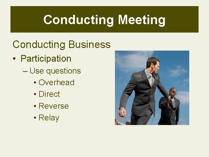 Conducting Meeting Conducting Business • Participation – Use questions • Overhead • Direct •