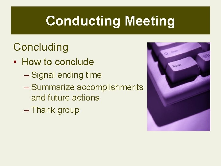 Conducting Meeting Concluding • How to conclude – Signal ending time – Summarize accomplishments