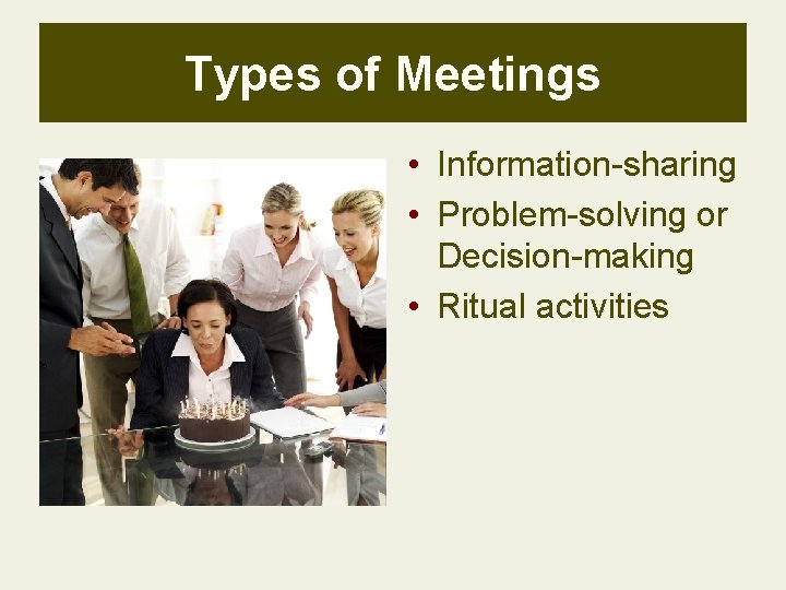 Types of Meetings • Information-sharing • Problem-solving or Decision-making • Ritual activities 