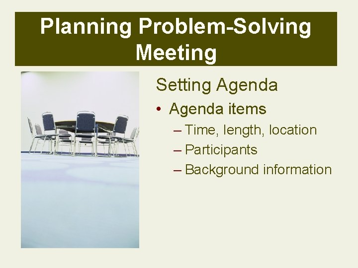 Planning Problem-Solving Meeting Setting Agenda • Agenda items – Time, length, location – Participants