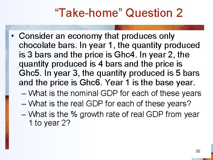 “Take-home” Question 2 • Consider an economy that produces only chocolate bars. In year