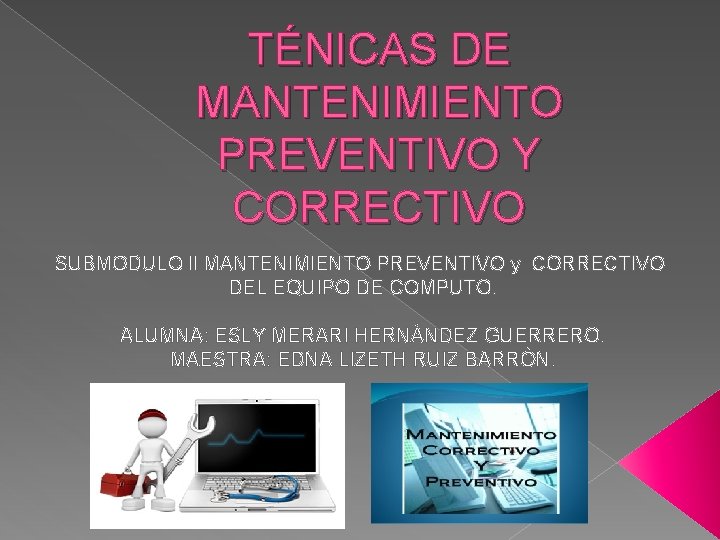 TÉNICAS DE MANTENIMIENTO PREVENTIVO Y CORRECTIVO SUBMODULO ll MANTENIMIENTO PREVENTIVO y CORRECTIVO DEL EQUIPO