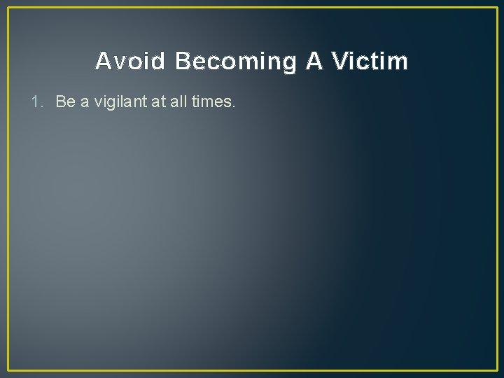 Avoid Becoming A Victim 1. Be a vigilant at all times. Avoid Becoming A Victim 1. Be a vigilant at all times.
